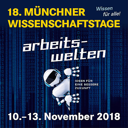 18. Münchner Wissenschaftstage 10. bis 13. November  „Arbeitswelten – Ideen für eine bessere Zukunft“